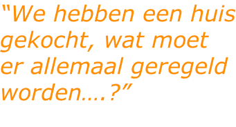 “We hebben een huis gekocht, wat moet er allemaal geregeld worden….?”