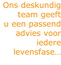 Ons deskundig  team geeft  u een passend advies voor  iedere levensfase…