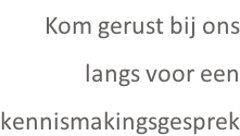 Kom gerust bij ons langs voor een  kennismakingsgesprek